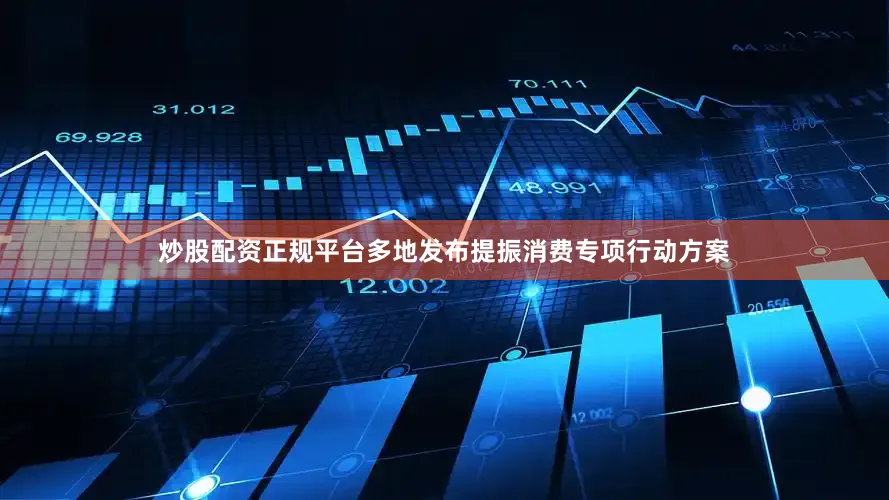 炒股配资正规平台多地发布提振消费专项行动方案