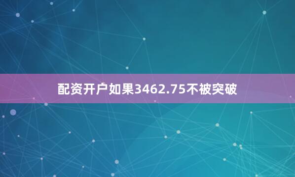 配资开户如果3462.75不被突破