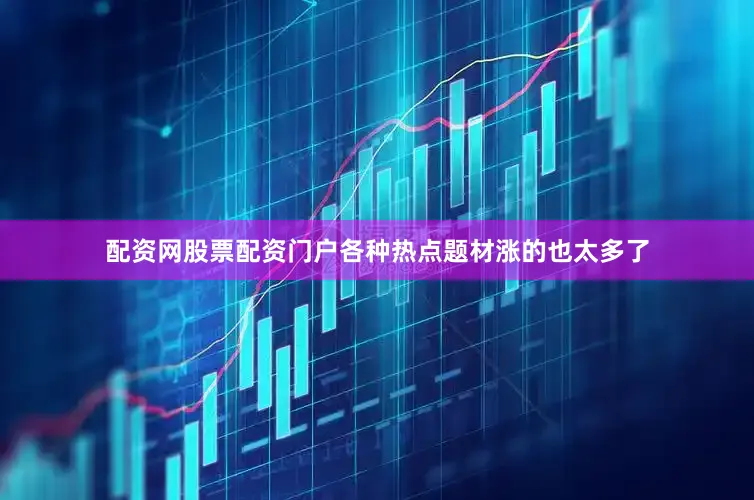 配资网股票配资门户各种热点题材涨的也太多了
