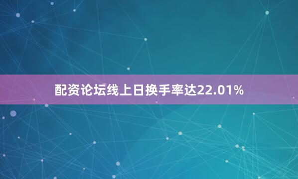 配资论坛线上日换手率达22.01%