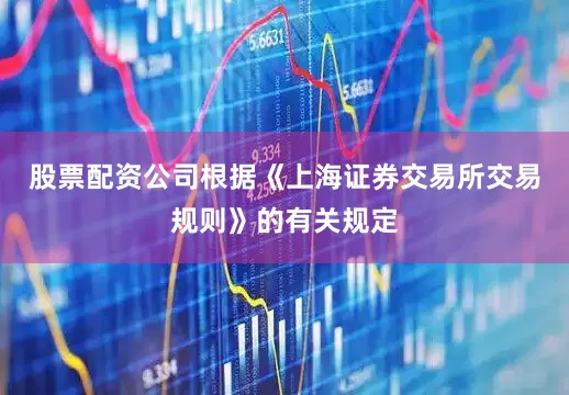 股票配资公司根据《上海证券交易所交易规则》的有关规定