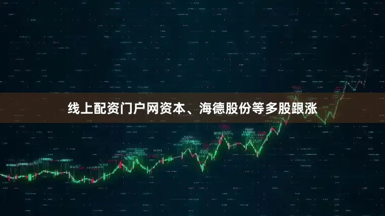 线上配资门户网资本、海德股份等多股跟涨