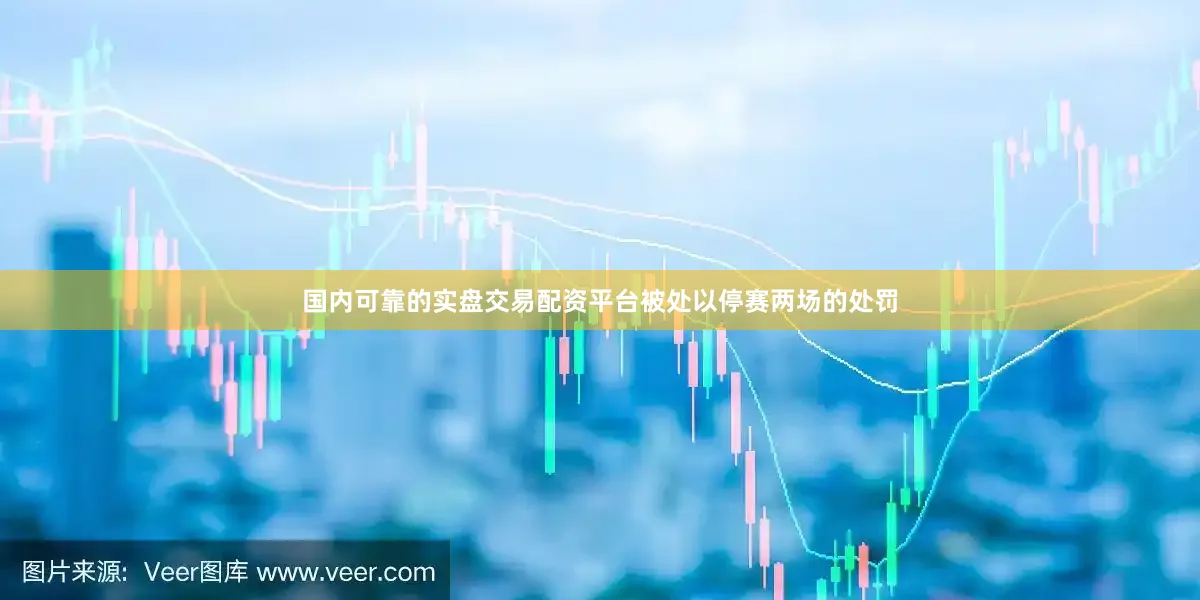 国内可靠的实盘交易配资平台被处以停赛两场的处罚