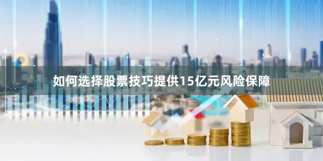 如何选择股票技巧提供15亿元风险保障