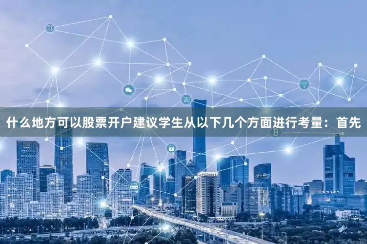 什么地方可以股票开户建议学生从以下几个方面进行考量：首先