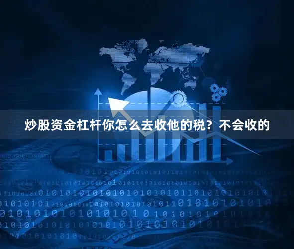 炒股资金杠杆你怎么去收他的税？不会收的