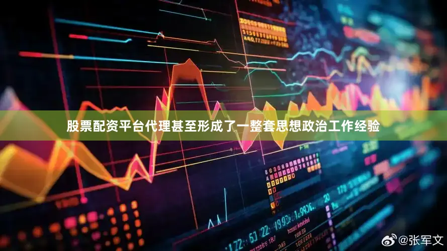 股票配资平台代理甚至形成了一整套思想政治工作经验