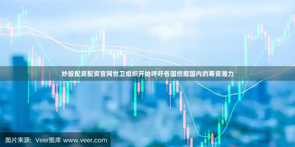 炒股配资配资官网世卫组织开始呼吁各国挖掘国内的筹资潜力