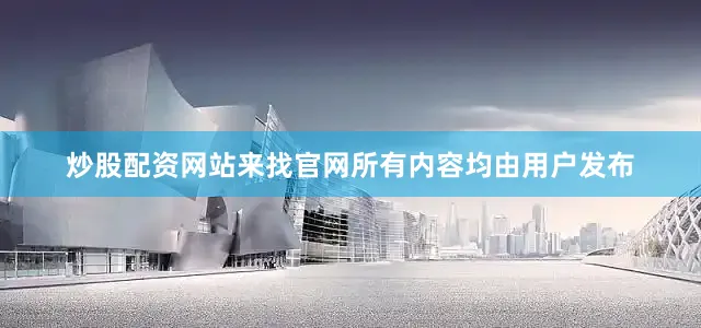 炒股配资网站来找官网所有内容均由用户发布