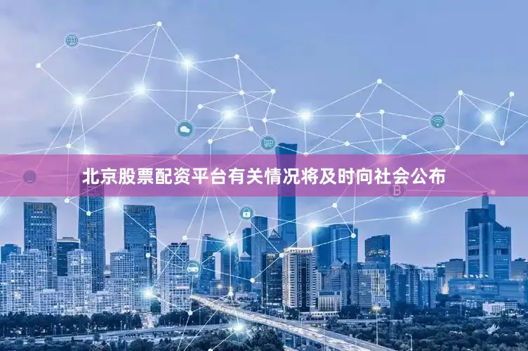 北京股票配资平台有关情况将及时向社会公布