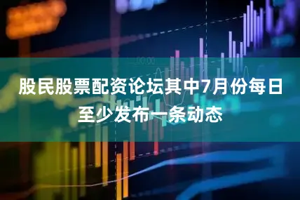股民股票配资论坛其中7月份每日至少发布一条动态