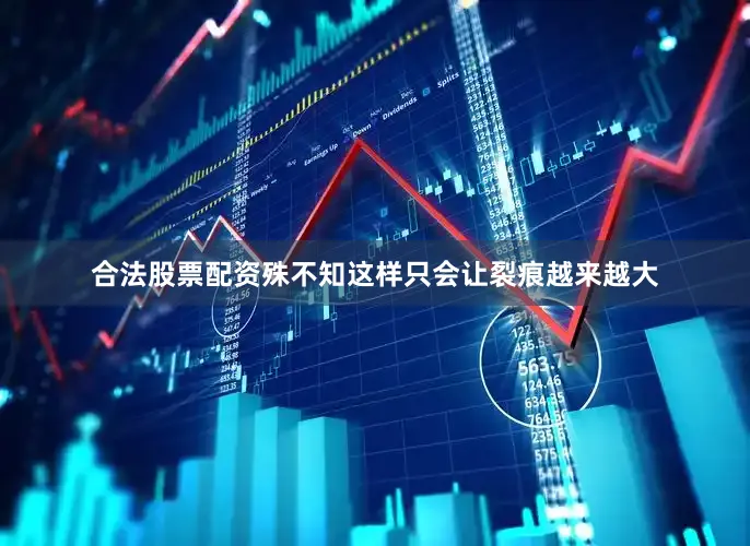 合法股票配资殊不知这样只会让裂痕越来越大