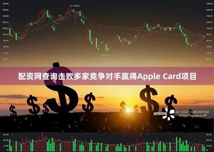 配资网查询击败多家竞争对手赢得Apple Card项目