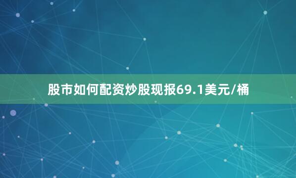 股市如何配资炒股现报69.1美元/桶