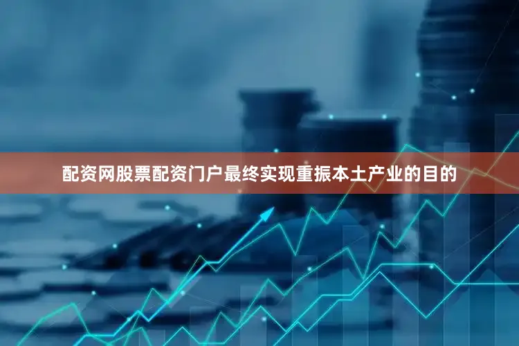 配资网股票配资门户最终实现重振本土产业的目的