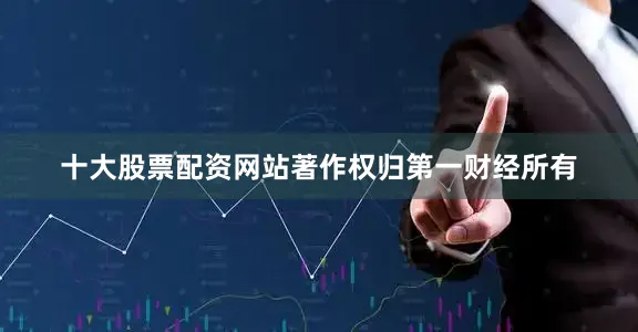 十大股票配资网站著作权归第一财经所有