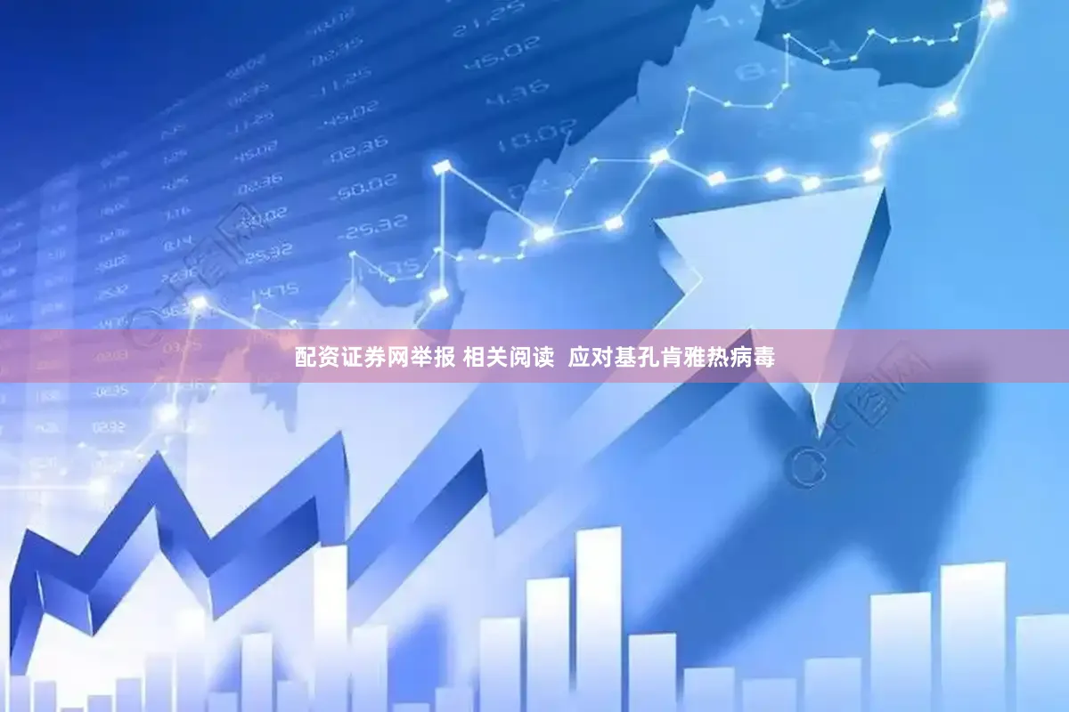配资证券网举报 相关阅读  应对基孔肯雅热病毒