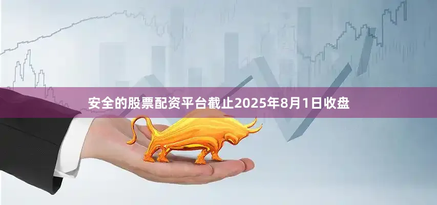 安全的股票配资平台截止2025年8月1日收盘