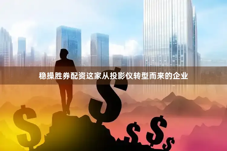 稳操胜券配资　　这家从投影仪转型而来的企业