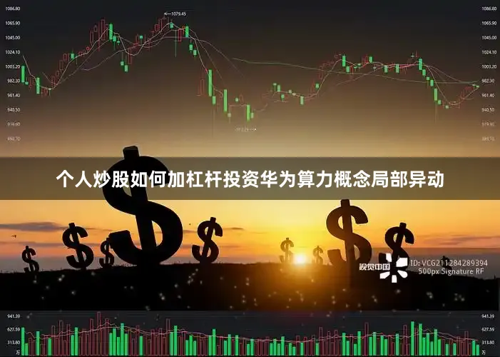 个人炒股如何加杠杆投资华为算力概念局部异动