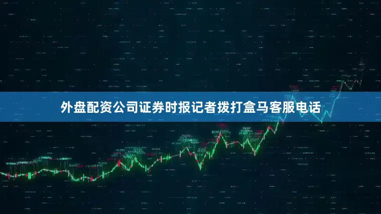 外盘配资公司证券时报记者拨打盒马客服电话