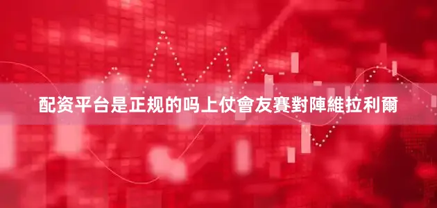 配资平台是正规的吗上仗會友賽對陣維拉利爾