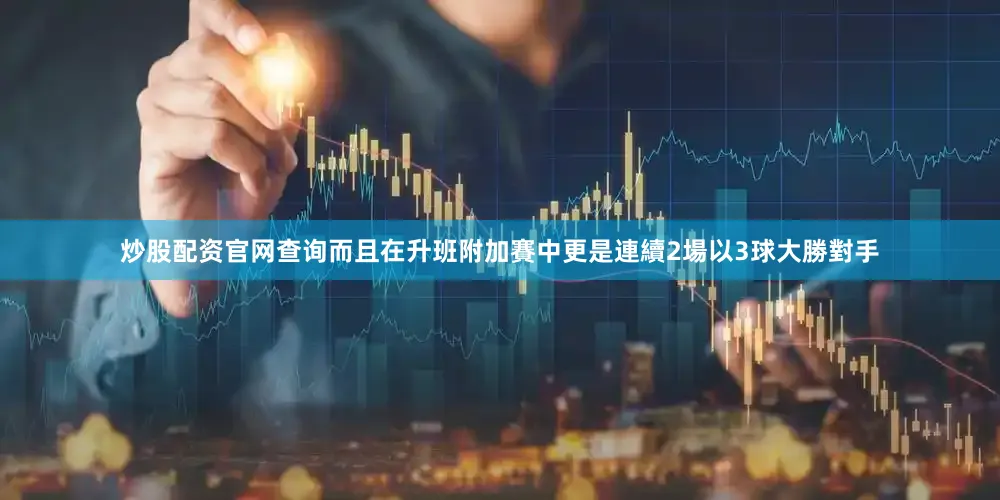 炒股配资官网查询而且在升班附加賽中更是連續2場以3球大勝對手