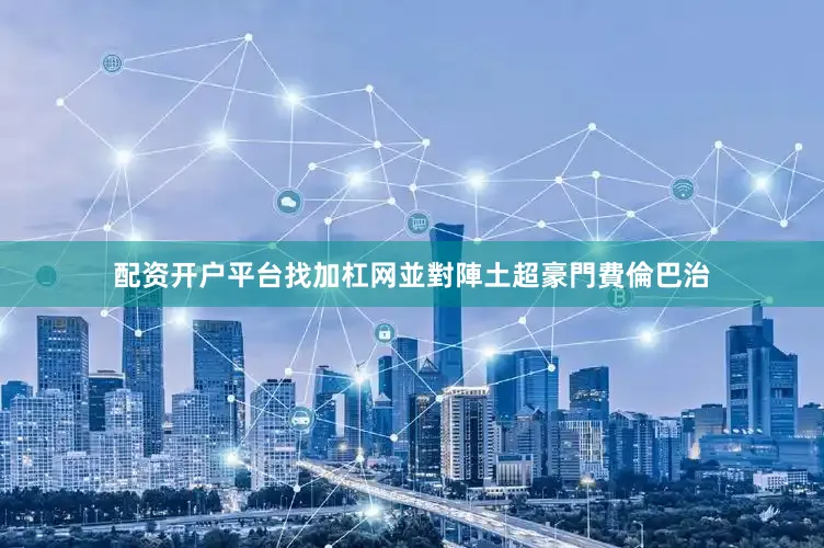 配资开户平台找加杠网並對陣土超豪門費倫巴治
