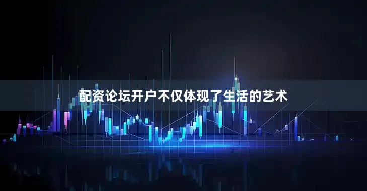 配资论坛开户不仅体现了生活的艺术