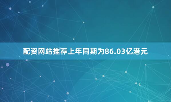 配资网站推荐上年同期为86.03亿港元