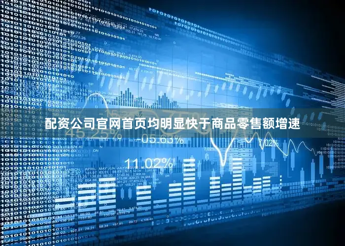 配资公司官网首页均明显快于商品零售额增速