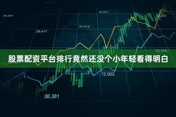 股票配资平台排行竟然还没个小年轻看得明白
