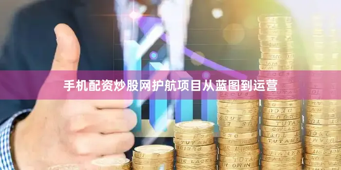 手机配资炒股网护航项目从蓝图到运营