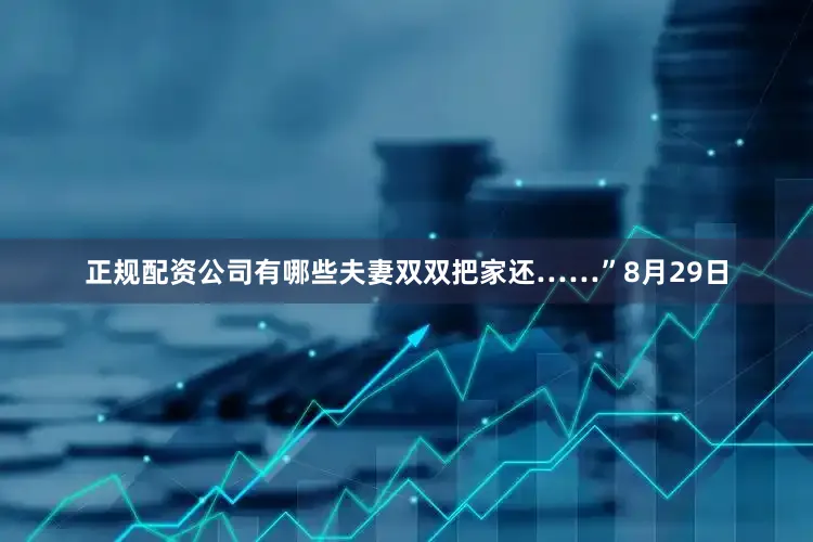 正规配资公司有哪些夫妻双双把家还……”8月29日