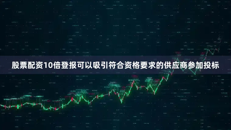 股票配资10倍登报可以吸引符合资格要求的供应商参加投标