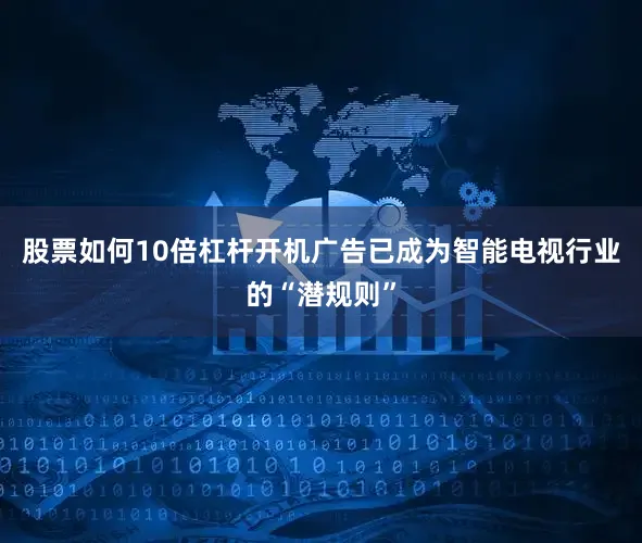 股票如何10倍杠杆开机广告已成为智能电视行业的“潜规则”