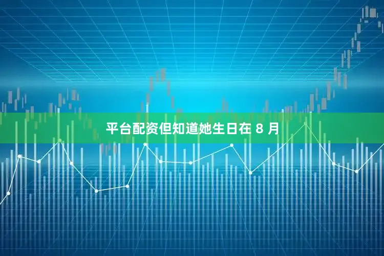 平台配资但知道她生日在 8 月