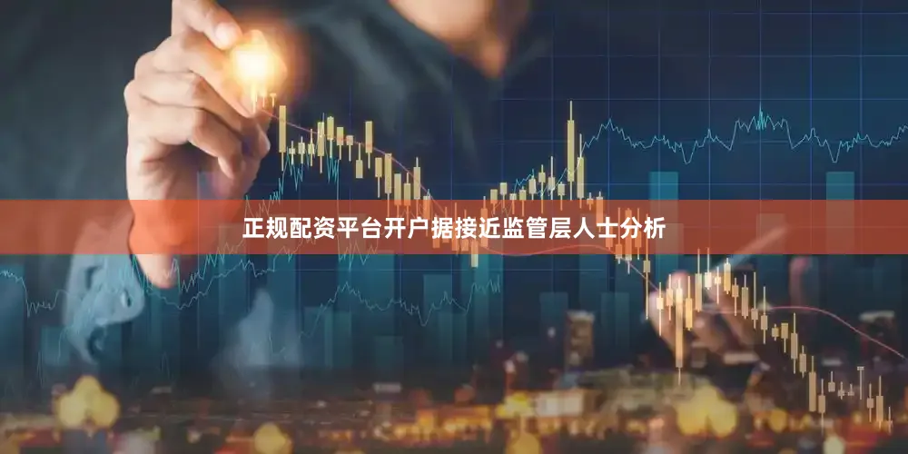 正规配资平台开户据接近监管层人士分析