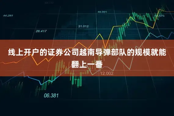 线上开户的证券公司越南导弹部队的规模就能翻上一番