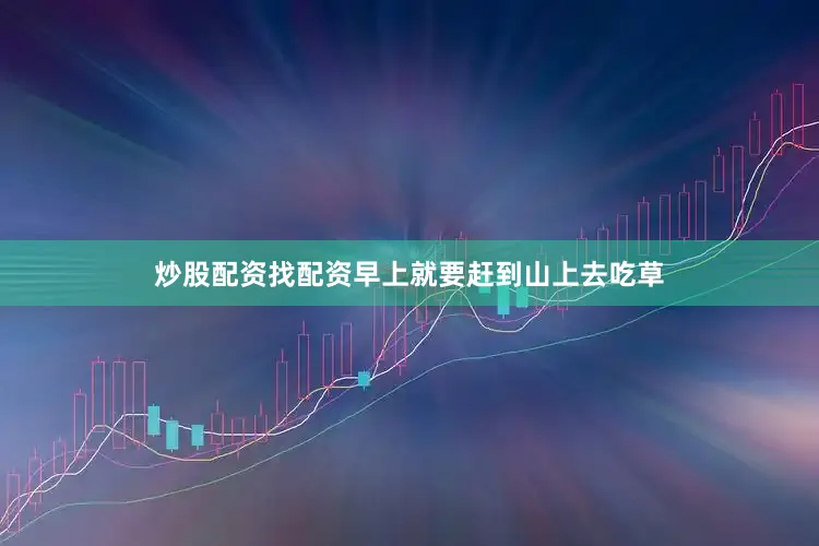 炒股配资找配资早上就要赶到山上去吃草