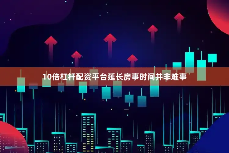 10倍杠杆配资平台延长房事时间并非难事