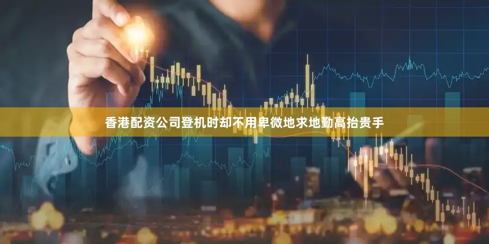 香港配资公司登机时却不用卑微地求地勤高抬贵手