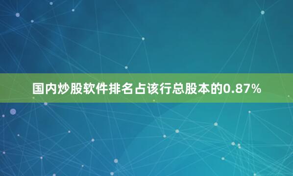 国内炒股软件排名占该行总股本的0.87%