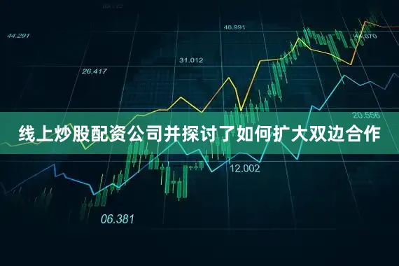 线上炒股配资公司并探讨了如何扩大双边合作