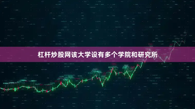 杠杆炒股网该大学设有多个学院和研究所