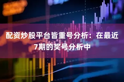 配资炒股平台皆　　重号分析：在最近7期的奖号分析中