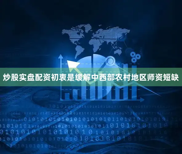 炒股实盘配资初衷是缓解中西部农村地区师资短缺