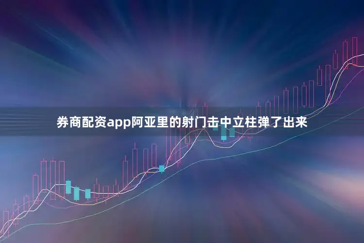 券商配资app阿亚里的射门击中立柱弹了出来