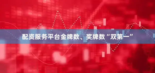 配资服务平台金牌数、奖牌数“双第一”