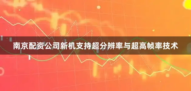 南京配资公司新机支持超分辨率与超高帧率技术